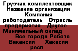 Грузчик-комплектовщик › Название организации ­ Компания-работодатель › Отрасль предприятия ­ Другое › Минимальный оклад ­ 20 000 - Все города Работа » Вакансии   . Хакасия респ.